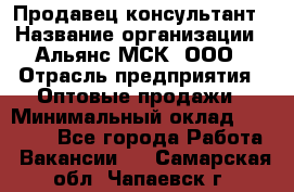 Продавец-консультант › Название организации ­ Альянс-МСК, ООО › Отрасль предприятия ­ Оптовые продажи › Минимальный оклад ­ 25 000 - Все города Работа » Вакансии   . Самарская обл.,Чапаевск г.